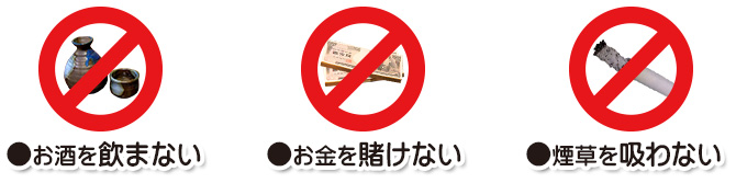 お酒を飲まない　煙草を吸わない　お金を賭けない